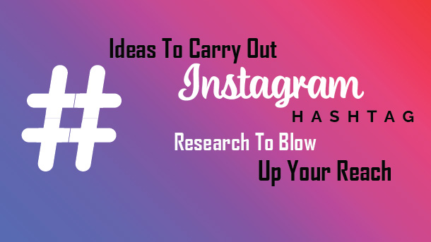 Ideas To Carry Out Instagram Hashtag Research To Blow Up Your Reach