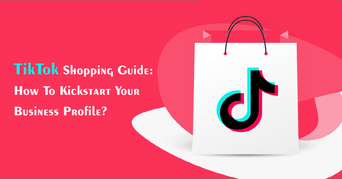 TikTok Shopping Guide: How To Kickstart Your Business Profile